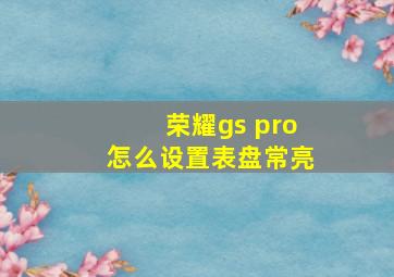 荣耀gs pro怎么设置表盘常亮